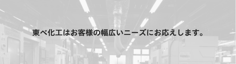 東べ化工はお客様の幅広いニーズにお応えします。
